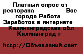 Платный опрос от ресторана Burger King - Все города Работа » Заработок в интернете   . Калининградская обл.,Калининград г.